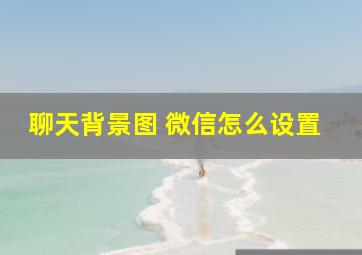 聊天背景图 微信怎么设置